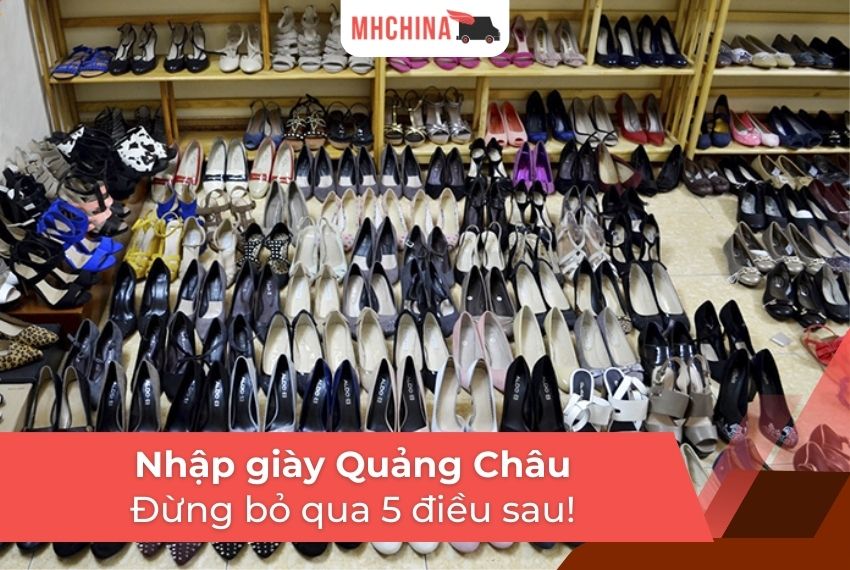 Nhập giày Quảng Châu: Đừng bỏ qua 5 điều sau!